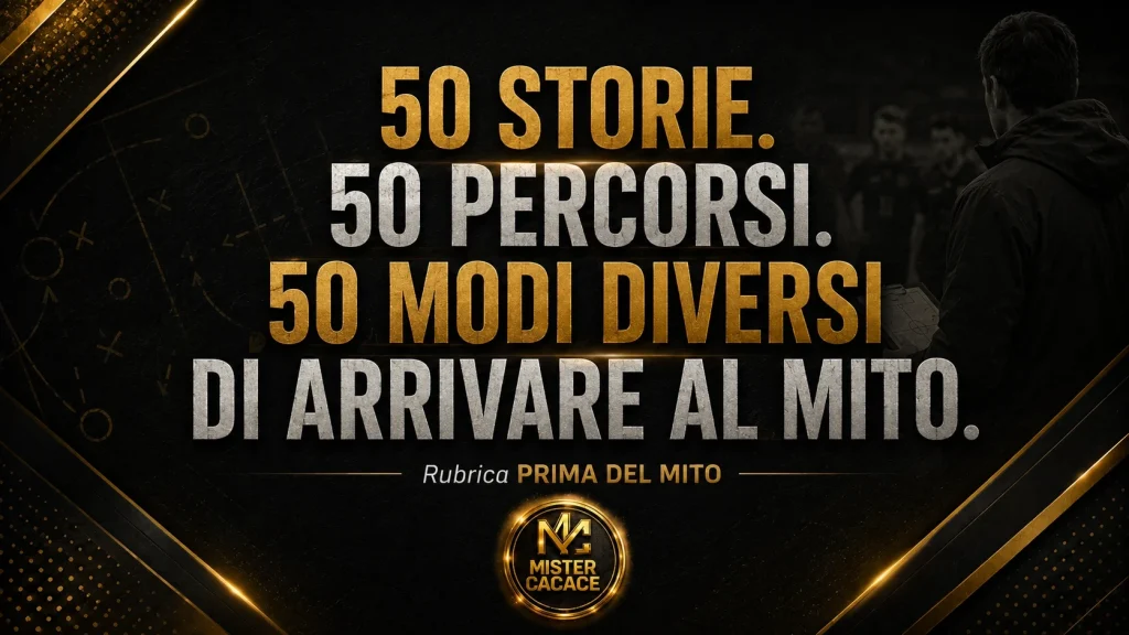 50 storie, 50 percorsi, 50 modi diversi di arrivare al mito – Rubrica Prima del Mito | Mister Cacace